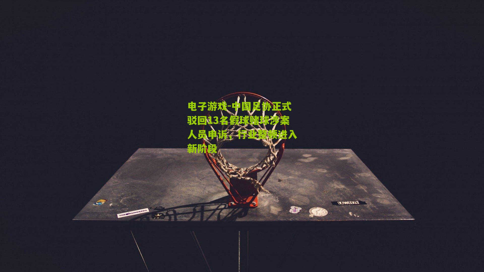 中国足协正式驳回13名假球赌球涉案人员申诉，行业整顿进入新阶段