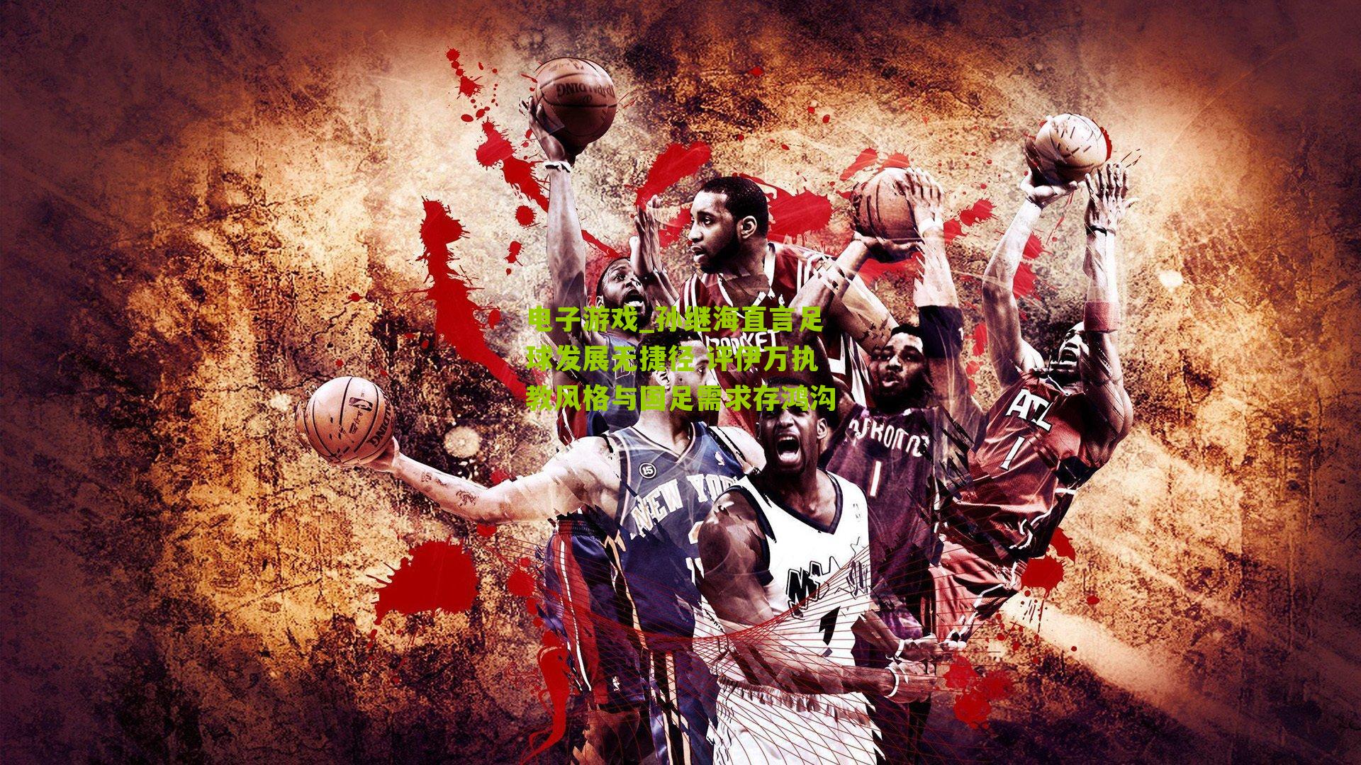 孙继海直言足球发展无捷径 评伊万执教风格与国足需求存鸿沟