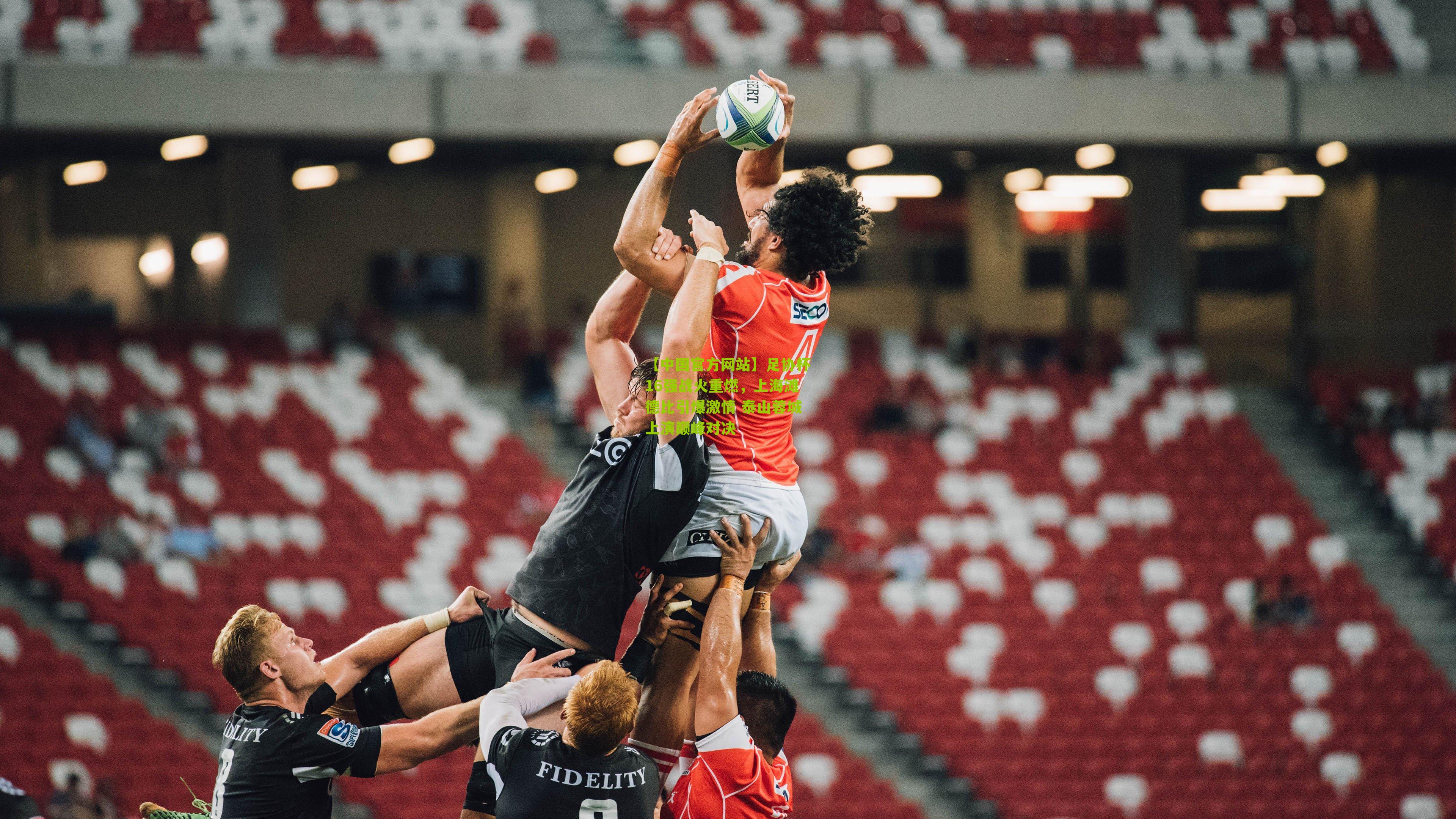 足协杯16强战火重燃，上海滩德比引爆激情 泰山蓉城上演巅峰对决