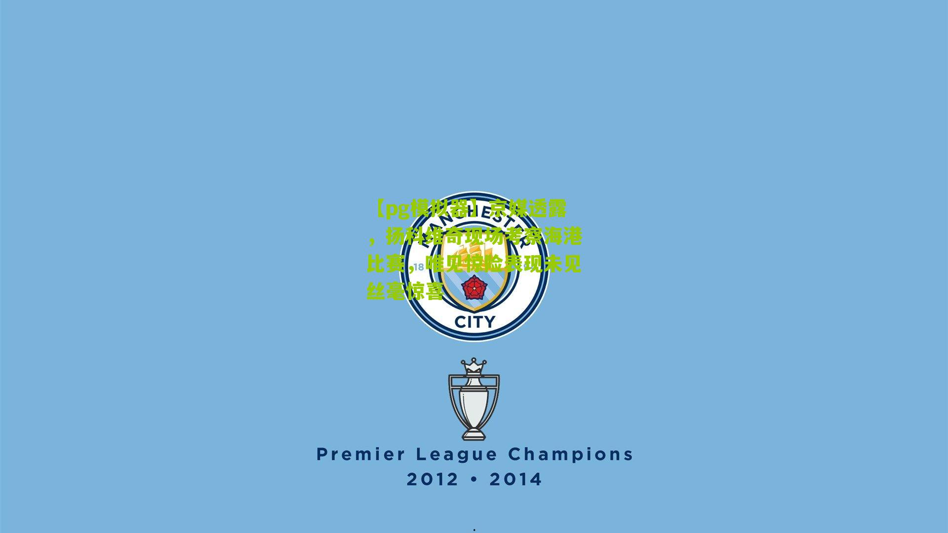 京媒透露，扬科维奇现场考察海港比赛，唯见惊险表现未见丝毫惊喜