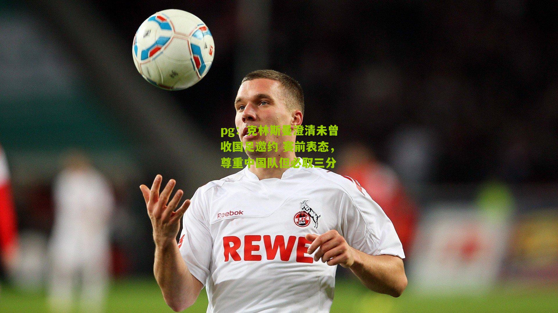 pg：克林斯曼澄清未曾收国足邀约 赛前表态，尊重中国队但必取三分