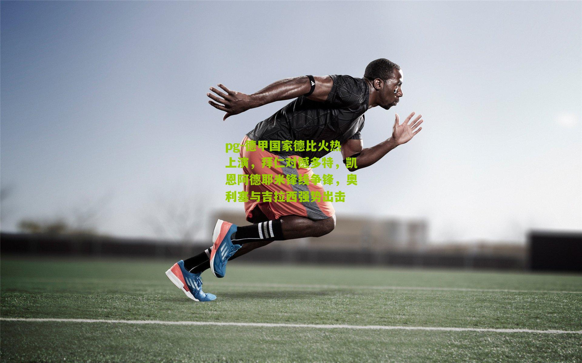 pg-德甲国家德比火热上演，拜仁对撼多特，凯恩阿德耶米锋线争锋，奥利塞与吉拉西强势出击