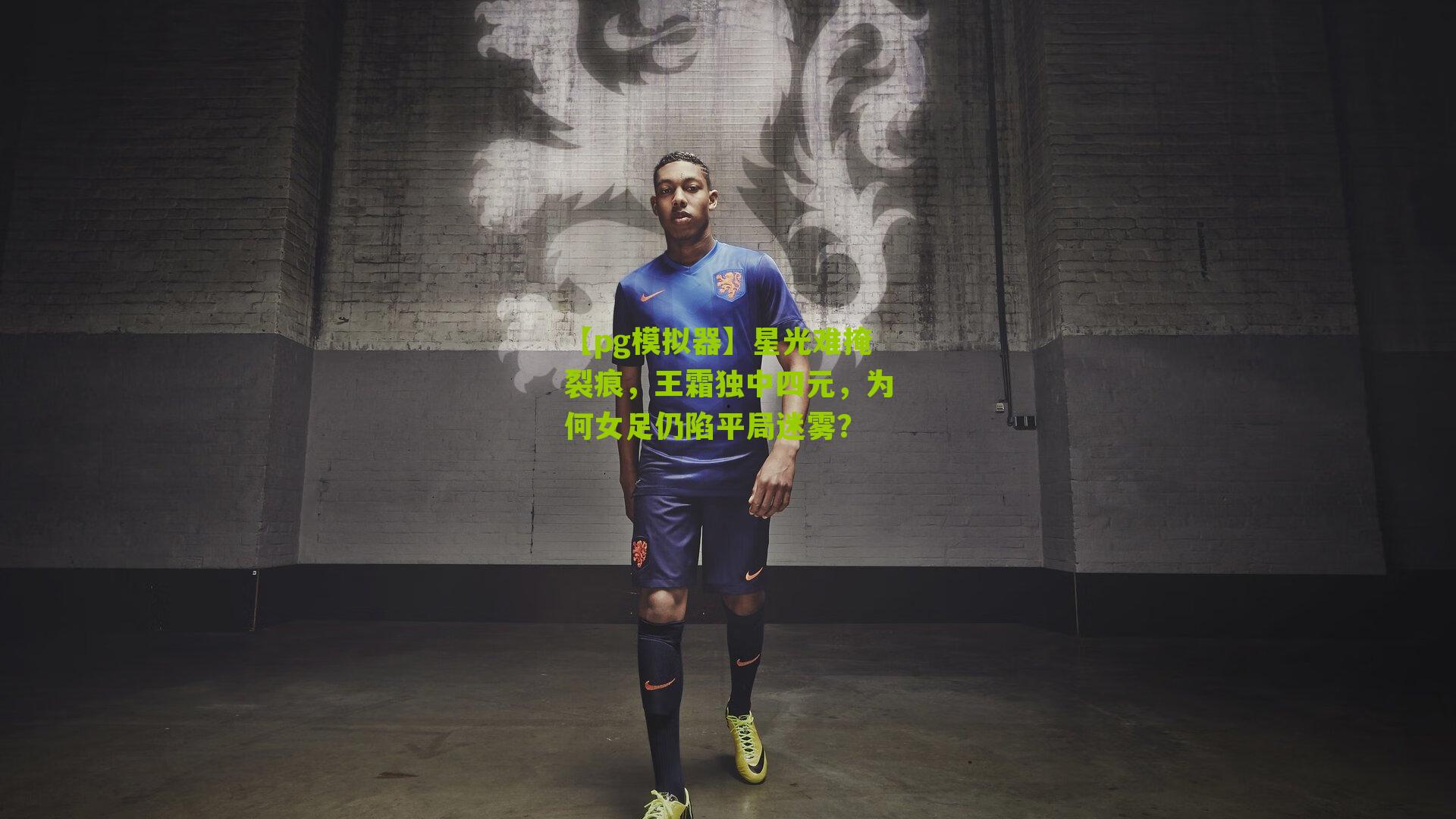 星光难掩裂痕,王霜独中四元,为何女足仍陷平局迷雾?