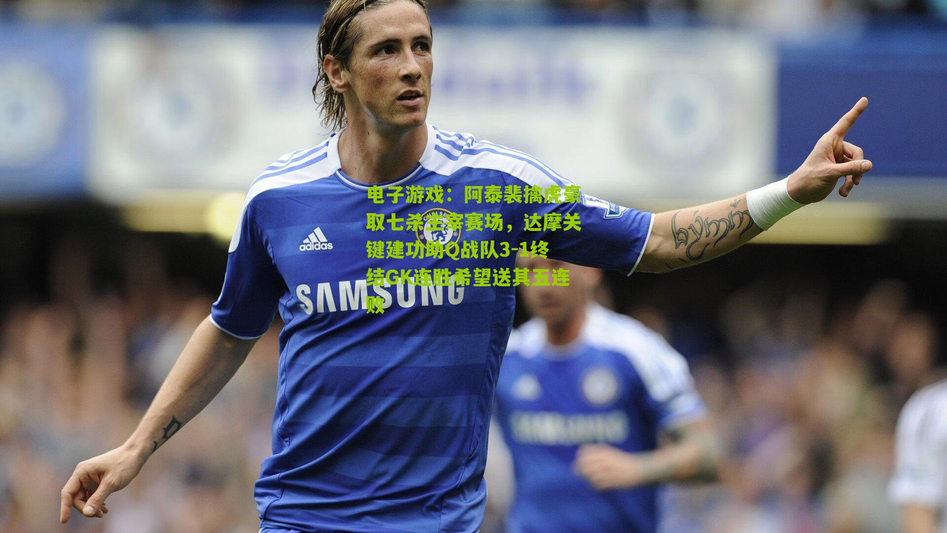 阿泰裴擒虎豪取七杀主宰赛场,达摩关键建功助Q战队3-1终结GK连胜希望送其五连败