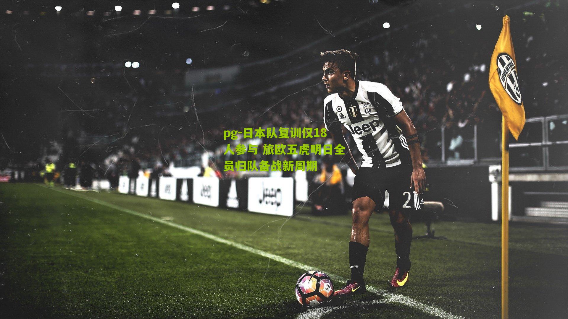 日本队复训仅18人参与 旅欧五虎明日全员归队备战新周期
