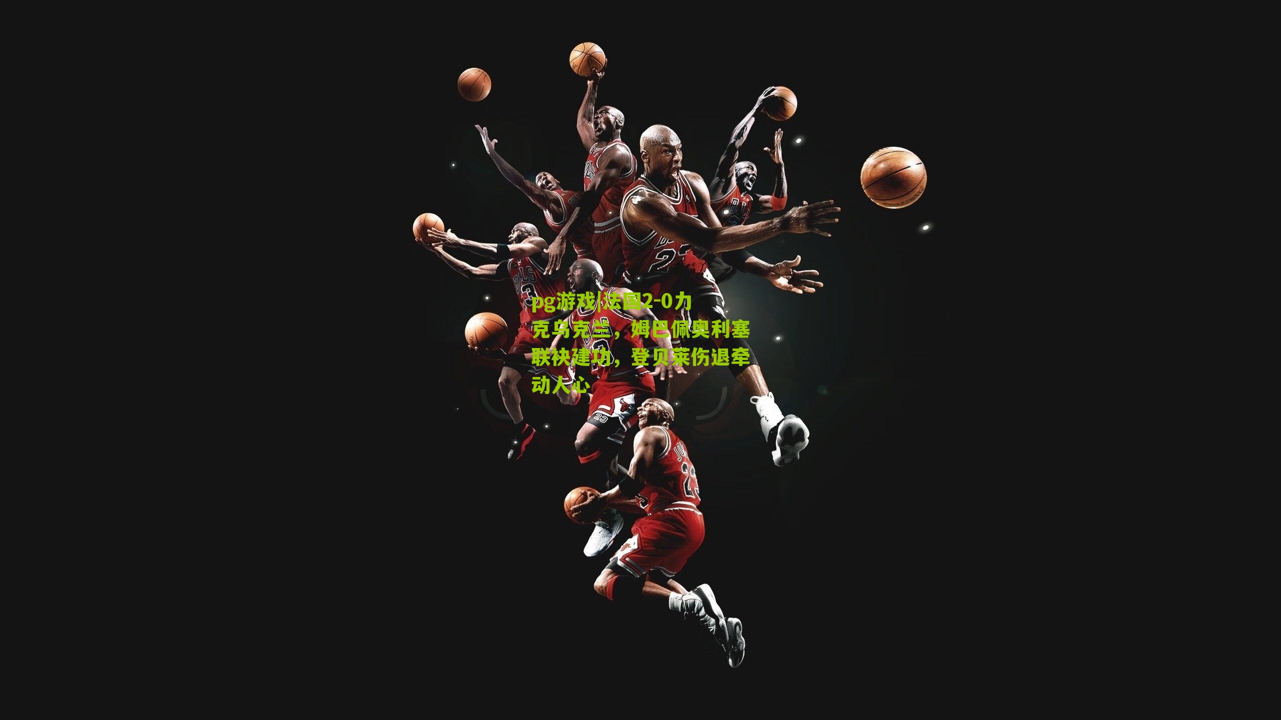 法国2-0力克乌克兰,姆巴佩奥利塞联袂建功,登贝莱伤退牵动人心