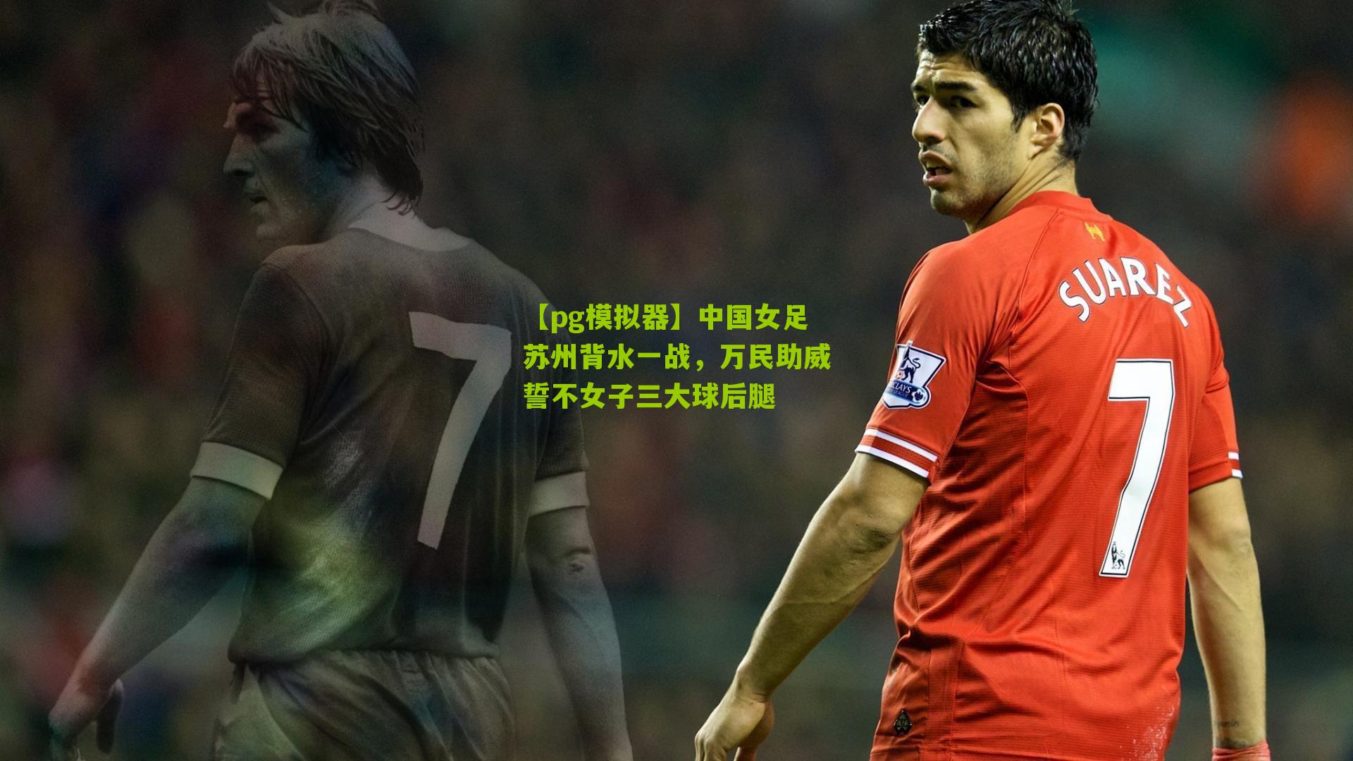 中国女足苏州背水一战，万民助威誓不女子三大球后腿